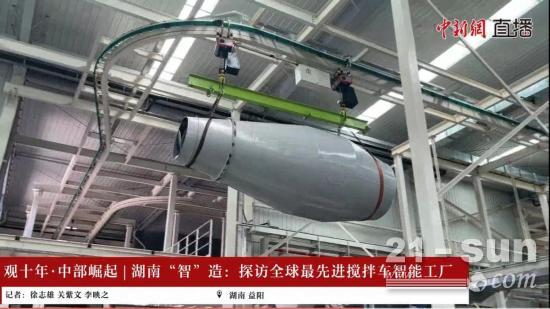 “智”造巅峰！中新网直播探秘中联重科沅江搅拌车智能制造工业园